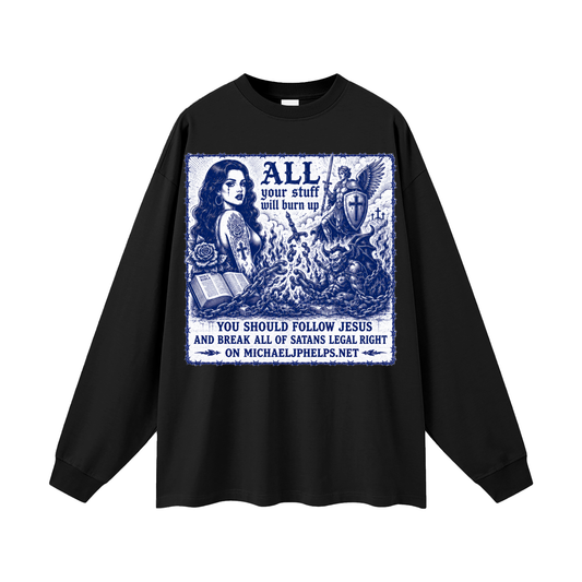 All your stuff is your gonna burn up Long Sleeve T-Shirt